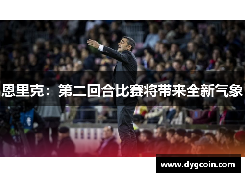 恩里克:第二回合比赛将带来全新气象 恩里克:第二回合比赛将带来全新气象