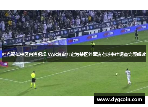 杜克疑似禁区内遭犯规 VAR复审判定为禁区外取消点球事件调查完整解读 杜克疑似禁区内遭犯规 VAR复审判定为禁区外取消点球事件调查完整解读