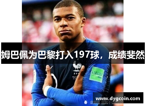 姆巴佩为巴黎打入197球,成绩斐然