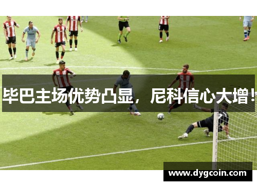 毕巴主场优势凸显,尼科信心大增! 毕巴主场优势凸显,尼科信心大增!