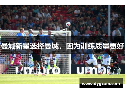 曼城新星选择曼城,因为训练质量更好
