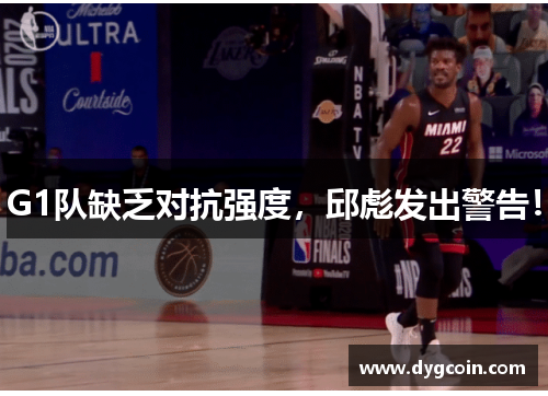G1队缺乏对抗强度,邱彪发出警告!