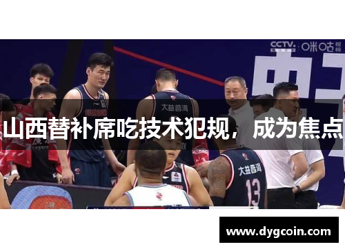 山西替补席吃技术犯规,成为焦点 山西替补席吃技术犯规,成为焦点