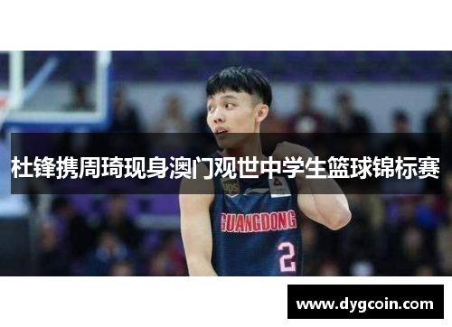 杜锋携周琦现身澳门观世中学生篮球锦标赛