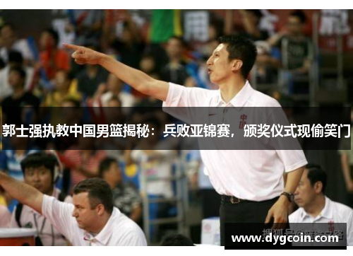郭士强执教中国男篮揭秘:兵败亚锦赛,颁奖仪式现偷笑门