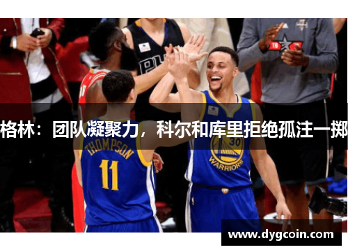 格林:团队凝聚力,科尔和库里拒绝孤注一掷