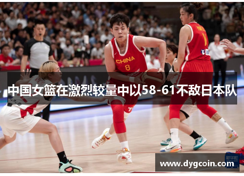 中国女篮在激烈较量中以58-61不敌日本队